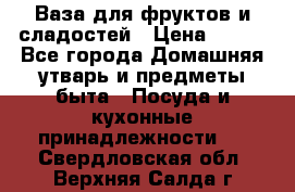 Ваза для фруктов и сладостей › Цена ­ 300 - Все города Домашняя утварь и предметы быта » Посуда и кухонные принадлежности   . Свердловская обл.,Верхняя Салда г.